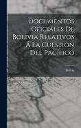 Documentos Oficiales de Bolivia Relativos a la Cuestion del Pacifico