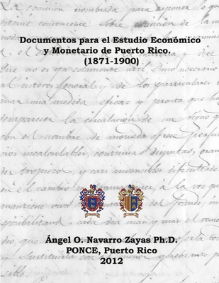 Documentos para el Estudio Econ?mico y Monetario de Puerto Rico. (1871-1900) - Navarro Zayas, Angel O