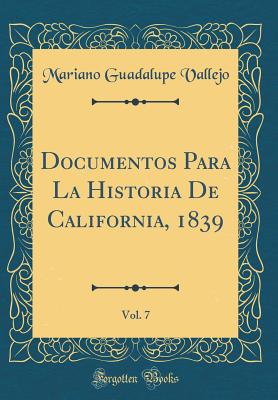 Documentos Para La Historia de California, 1839, Vol. 7 (Classic Reprint) - Vallejo, Mariano Guadalupe