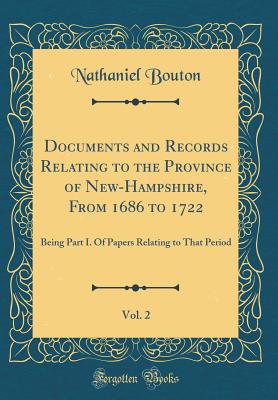 Documents and Records Relating to the Province of New-Hampshire, from 1686 to 1722, Vol. 2: Being Part I. of Papers Relating to That Period (Classic Reprint) - Bouton, Nathaniel