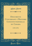 Documents Concernant L'Histoire Constitutionnelle Du Canada: 1759-1791 (Classic Reprint)