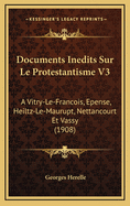 Documents Inedits Sur Le Protestantisme V3: A Vitry-Le-Francois, Epense, Heiltz-Le-Maurupt, Nettancourt Et Vassy (1908)