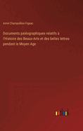 Documents pal?ographiques relatifs ? l'Histoire des Beaux-Arts et des belles lettres pendant le Moyen Age