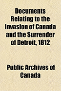 Documents Relating to the Invasion of Canada and the Surrender of Detroit, 1812 - Canada, Public Archives of