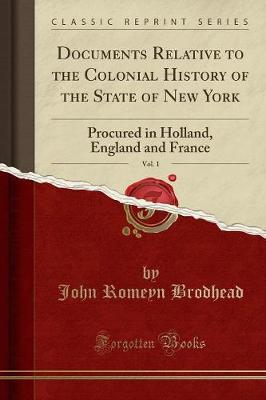 Documents Relative to the Colonial History of the State of New York, Vol. 1: Procured in Holland, England and France (Classic Reprint) - Brodhead, John Romeyn