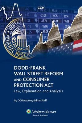 Dodd-Frank Wall Street Reform and Consumer Protection Act: Law, Explanation and Analysis - Cch Attorney-Editor Staff