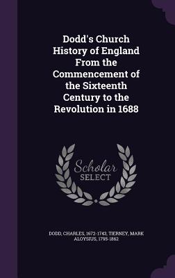 Dodd's Church History of England From the Commencement of the Sixteenth Century to the Revolution in 1688 - Dodd, Charles, and Tierney, Mark Aloysius