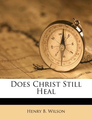 Does Christ Still Heal - Wilson, Henry B