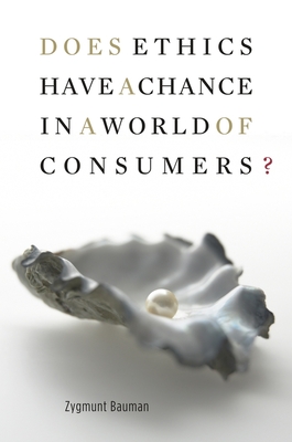 Does Ethics Have a Chance in a World of Consumers? - Bauman, Zygmunt, Professor