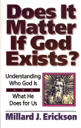 Does It Matter If God Exists?: Understanding Who God is and What He Does for Us