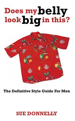 Does My Belly Look Big in This?: The Definitive Style Guide for Men - Donnelly, Sue