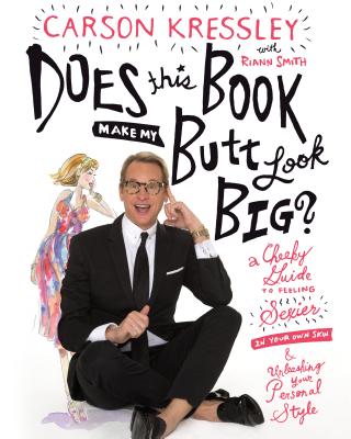 Does This Book Make My Butt Look Big?: A Cheeky Guide to Feeling Sexier in Your Own Skin & Unleashing Your Personal Style - Kressley, Carson, and Smith, Riann