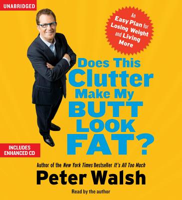 Does This Clutter Make My Butt Look Fat?: An Easy Plan for Consuming Less and Living More - Walsh, Peter (Read by)