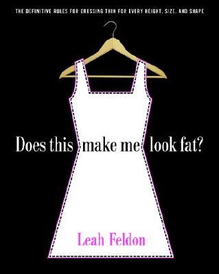 Does This Make Me Look Fat?: The Definitive Rules for Dressing Thin for Every Height, Size, and Shape - Feldon, Leah