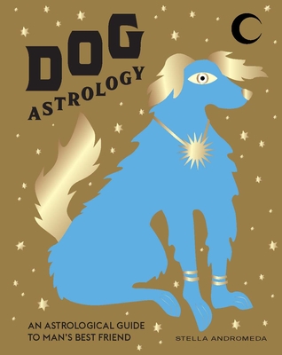 Dog Astrology: Decode Your Pet's Personality with the Power of the Zodiac - Andromeda, Stella
