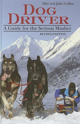 Dog Driver: A Guide for the Serious Musher - Collins, Miki, and Collins, Julie