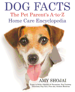 Dog Facts: The Pet Parent's A-To-Z Home Care Encyclopedia: Puppy to Adult, Diseases & Prevention, Dog Training, Veterinary Dog Care, First Aid, Holistic Medicine