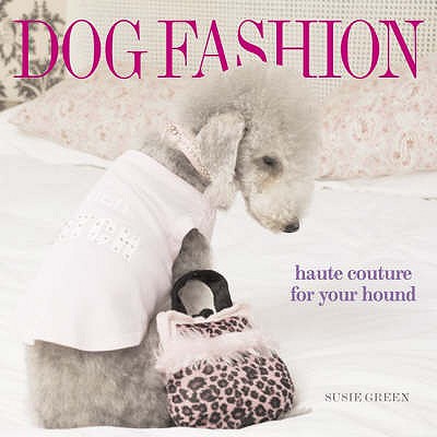 Dog Fashion: Haute Couture for Your Hound - Green, Susie