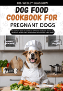 Dog Food Cookbook for Pregnant Dogs: The Complete Guide to Canine Vet-Approved Homemade Healthy and NUTRITIOUS Recipes for a Tail Wagging and Healthier Furry Friend.