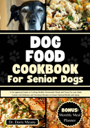 Dog Food Cookbook for Senior Dogs: A Vet-approved Guide to Crafting Healthy Homemade Meals and Treats For your Adult Canine with Delicious and Nutritious Recipes to Ensure Optimal Health and Aging