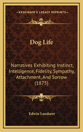 Dog Life: Narratives Exhibiting Instinct, Intelligence, Fidelity, Sympathy, Attachment, and Sorrow (1875)