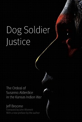 Dog Soldier Justice: The Ordeal of Susanna Alderdice in the Kansas Indian War - Broome, Jeff (Preface by), and Monnett, John H (Foreword by)