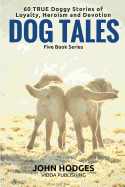 Dog Tales - 60 True Doggy: Stories of Loyalty, Heroism and Devotion