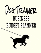 Dog Trainer Business Budget Planner: 8.5" x 11" Dog Training One Year (12 Month) Organizer to Record Monthly Business Budgets, Income, Expenses, Goals, Marketing, Supply Inventory, Supplier Contact Info, Tax Deductions and Mileage (118 Pages)