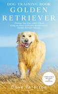 Dog Training Books Golden Retriever: Training Your Dog Within 5-Week Using the Power of Positive Reinforcement (Golden Retriever Edition)