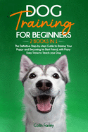 Dog Training For Beginners: 2 Books in 1 - The Definitive Step-by-step Guide to Raising Your Puppy and Becoming his Best Friend, with Many Easy Tricks to Teach your Dog