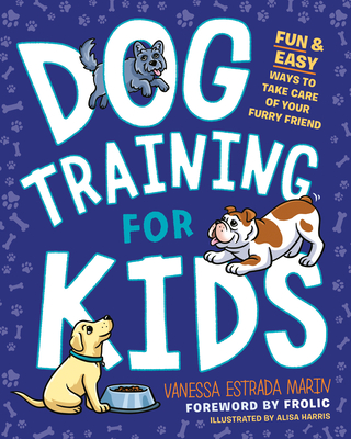 Dog Training for Kids: Fun and Easy Ways to Care for Your Furry Friend - Marin, Vanessa Estrada, and Frolic (Foreword by)