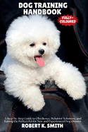 Dog Training Handbook: A Step-by-Step Guide to Obedience, Behavior Solutions, and Raising the Perfect Pet for New and Experienced Dog Owners