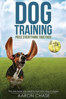 Dog Training: The only book you need to train your dog or puppy - Chase, Aaron