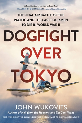 Dogfight Over Tokyo: The Final Air Battle of the Pacific and the Last Four Men to Die in World War II - Wukovits, John