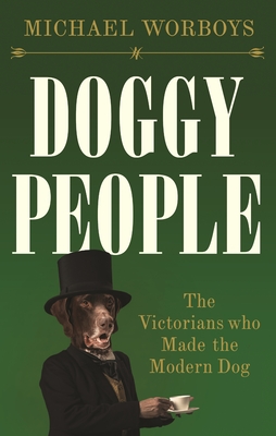 Doggy People: The Victorians Who Made the Modern Dog - Worboys, Michael