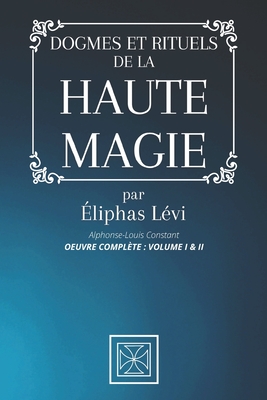 Dogmes Et Rituels de la Haute Magie: Oeuvre Compl?te: Volume I & II par ?liphas L?vi - Alphonse-Louis Constant - Stone, Cubic (Editor), and Levi, Eliphas