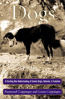 Dogs: A Startling New Understanding of Canine Origin, Behavior & Evolution - Coppinger, Raymond, and Coppinger, Lorna