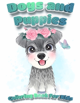 Dogs And Puppies Coloring Book For Kids: Puppy Coloring Book for Children Who Love Dogs Cute Dogs, Silly Dogs, Little Puppies and Fluffy Friends-All Kinds of Dogs - Coloring Book Happy