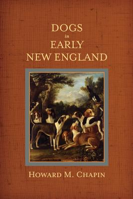 Dogs in Early New England: Colonial Canines - Chapin, Howard M