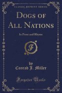 Dogs of All Nations: In Prose and Rhyme (Classic Reprint)