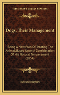 Dogs, Their Management: Being a New Plan of Treating the Animal, Based Upon a Consideration of His Natural Temperament (1854)