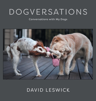 Dogversations: Conversations with My Dogs - Leswick, David, and Haynes, Cynthia (Editor)