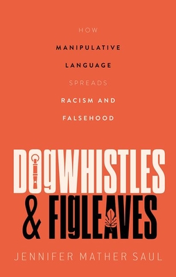 Dogwhistles and Figleaves: How Manipulative Language Spreads Racism and Falsehood - Saul, Jennifer