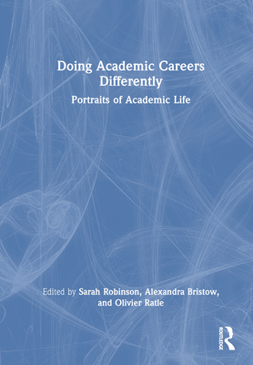 Doing Academic Careers Differently: Portraits of Academic Life - Robinson, Sarah (Editor), and Bristow, Alexandra (Editor), and Ratle, Olivier (Editor)