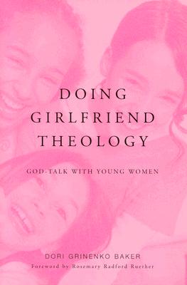 Doing Girlfriend Theology: God-Talk with Young Women - Baker, Dori Grinenko, and Ruether, Rosemary Radford (Foreword by)