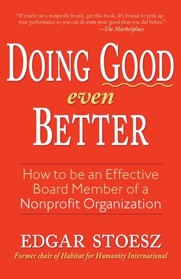 Doing Good Even Better: How to Be an Effective Board Member of a Nonprofit Organization - Stoesz, Edgar