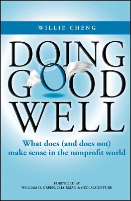 Doing Good Well: What Does (and Does Not) Make Sense in the Nonprofit World - Cheng, Willie, and Green, William D, Dr. (Foreword by)