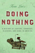 Doing Nothing: A History of Loafers, Loungers, Slackers, and Bums in America - Lutz, Tom