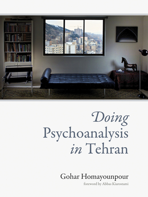 Doing Psychoanalysis in Tehran - Homayounpour, Gohar, and Kiarostami, Abbas (Foreword by)