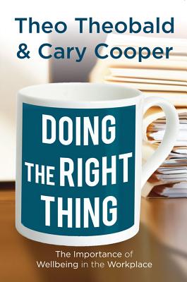 Doing the Right Thing: The Importance of Wellbeing in the Workplace - T., and Cooper, C.